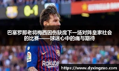 巴塞罗那老将梅西因伤缺席下一场对阵皇家社会的比赛——球迷心中的痛与期待