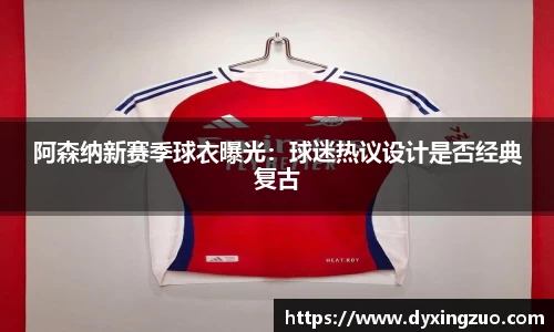 阿森纳新赛季球衣曝光：球迷热议设计是否经典复古