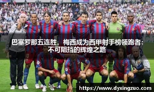 巴塞罗那五连胜，梅西成为西甲射手榜领跑者：不可阻挡的辉煌之路