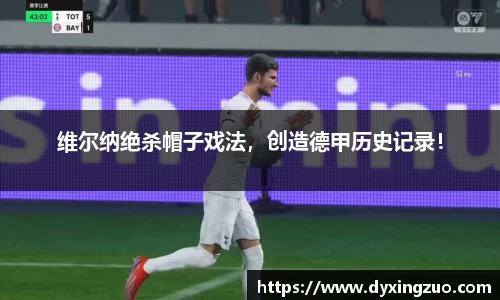 维尔纳绝杀帽子戏法，创造德甲历史记录！