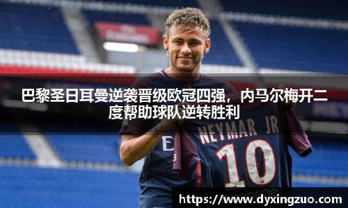 巴黎圣日耳曼逆袭晋级欧冠四强，内马尔梅开二度帮助球队逆转胜利