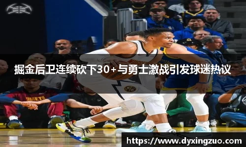 掘金后卫连续砍下30+与勇士激战引发球迷热议
