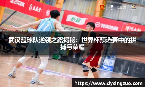 武汉篮球队逆袭之路揭秘：世界杯预选赛中的拼搏与荣耀