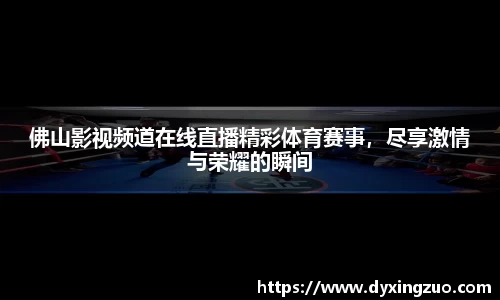佛山影视频道在线直播精彩体育赛事，尽享激情与荣耀的瞬间