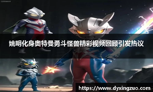 姚明化身奥特曼勇斗怪兽精彩视频回顾引发热议