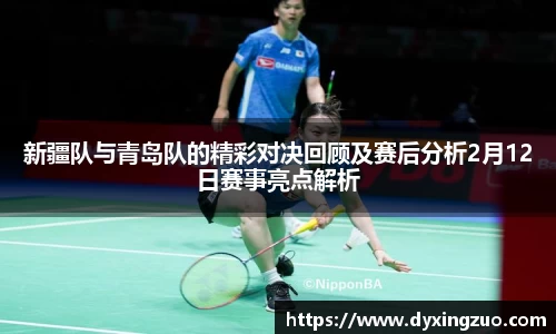 新疆队与青岛队的精彩对决回顾及赛后分析2月12日赛事亮点解析