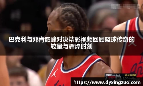巴克利与邓肯巅峰对决精彩视频回顾篮球传奇的较量与辉煌时刻
