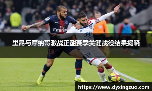里昂与摩纳哥激战正酣赛季关键战役结果揭晓
